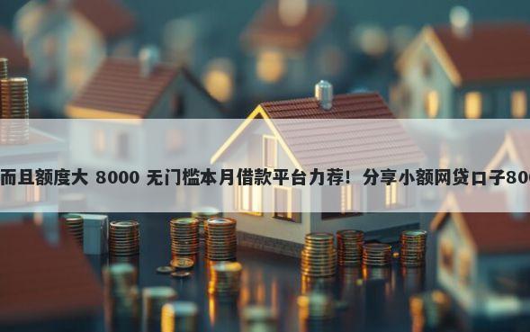 什么网贷正规而且额度大 8000 无门槛本月借款平台力荐！分享小额网贷口子8000无门槛借款