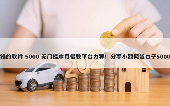 只靠微信借钱的软件 5000 无门槛本月借款平台力荐!分享小额网贷口子5000无门槛借款