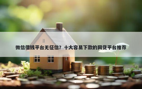 微信借钱平台无征信？十大容易下款的网贷平台推荐