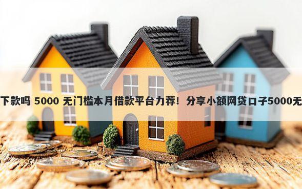 盛信花好下款吗 5000 无门槛本月借款平台力荐！分享小额网贷口子5000无门槛借款