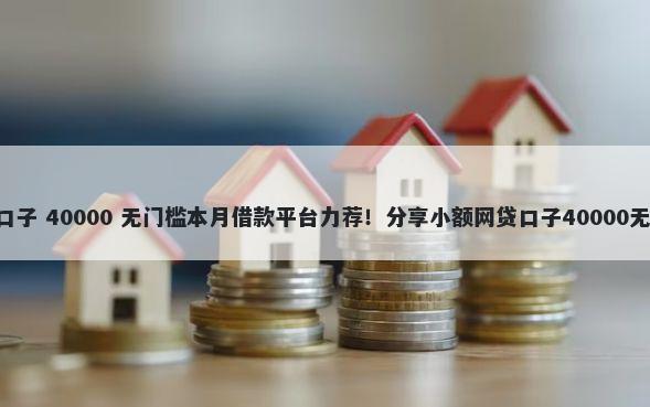 8月贷款口子 40000 无门槛本月借款平台力荐！分享小额网贷口子40000无门槛借款