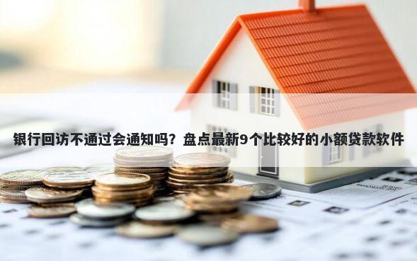 银行回访不通过会通知吗？盘点最新9个比较好的小额贷款软件