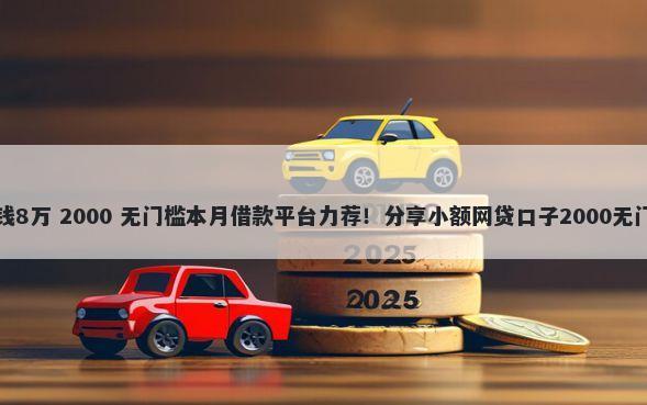 平安借钱8万 2000 无门槛本月借款平台力荐！分享小额网贷口子2000无门槛借款