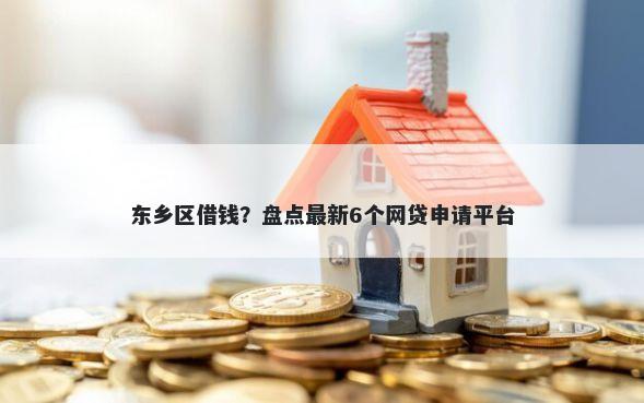 东乡区借钱？盘点最新6个网贷申请平台