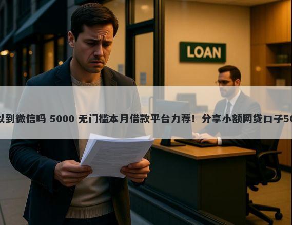 支付宝借钱可以到微信吗 5000 无门槛本月借款平台力荐！分享小额网贷口子5000无门槛借款