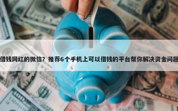借钱网红的微信？推荐6个手机上可以借钱的平台帮你解决资金问题