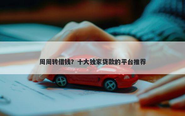 周周转借钱？十大独家贷款的平台推荐