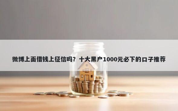 微博上面借钱上征信吗？十大黑户1000元必下的口子推荐