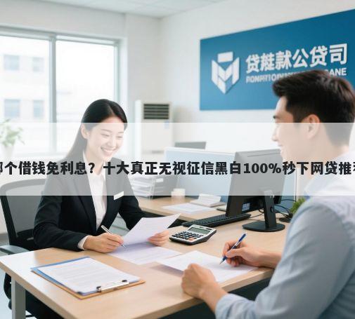 哪个借钱免利息？十大真正无视征信黑白100%秒下网贷推荐